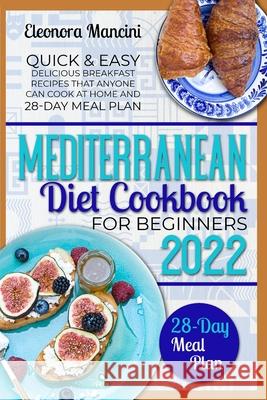 Mediterranean Diet Cookbook for Beginners: Quick & Easy Delicious Breakfast Recipes That Anyone Can Cook At Home and 28-Day Meal Plan Eleonora Mancini 9781739958350 Eleonora Mancini - książka
