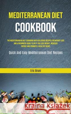 Mediterranean Diet Cookbook: The Mediterranean Diet Cookbook With Delicious Recipes For Weight Loss And A Beginners Guide To Help You Lose Weight, Eric Bruni 9781989749906 Jason Thawne - książka