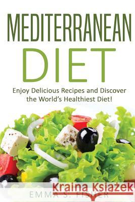 Mediterranean Diet: Enjoy Delicious Recipes and Discover the World's Healthiest Diet! Emma S. Fisher 9781539309123 Createspace Independent Publishing Platform - książka