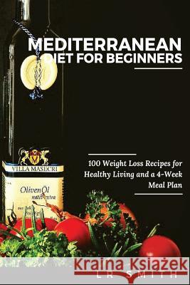 Mediterranean Diet for Beginners: 100 Weight Loss Recipes for Healthy Living and a 4-Week Meal Plan Lr Smith 9781532899324 Createspace Independent Publishing Platform - książka