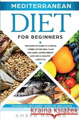 Mediterranean Diet for Beginners: A Simple 4-Week Action Meal Plan for Long-Lasting Weight Loss and a Healthy Lifestyle. (Cookbook Included: Best Deli Amber Marino 9781951595333 Create Your Reality - książka