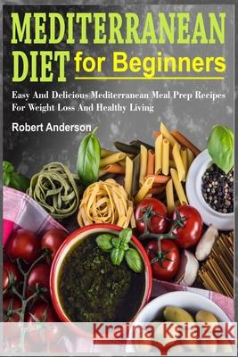 Mediterranean Diet For Beginners: Easy And Delicious Mediterranean Meal Prep Recipes For Weight Loss And Healthy Living Robert Anderson 9781689838641 Independently Published - książka