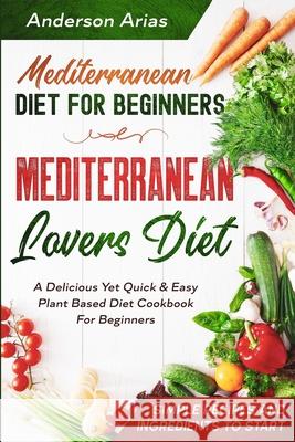 Mediterranean Diet For Beginners: MEDITERRANEAN LOVERS DIET - A Delicious Yet Quick & Easy Plant Based Diet Cookbook For Beginners Anderson Arias 9789814950718 Jw Choices - książka