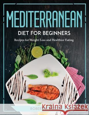 Mediterranean Diet for Beginners: Recipes for Weight Loss and Healthier Eating Robert Y Muss   9781804773406 Robert Y. Muss - książka