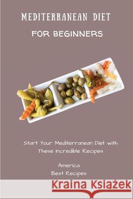 Mediterranean Diet for Beginners: Start Your Mediterranean Diet with These Incredible Recipes America Best Recipes 9781802694253 America Best Recipes - książka