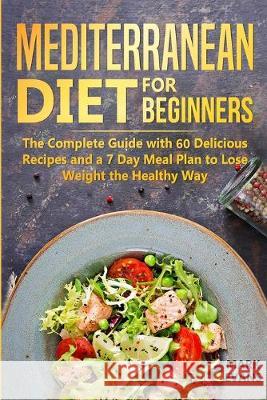 Mediterranean Diet for Beginners: The Complete Guide with 60 Delicious Recipes and a 7-Day Meal Plan to Lose Weight the Healthy Way Mark Evans (Coventry University UK) 9781951030759 SD Publishing LLC - książka