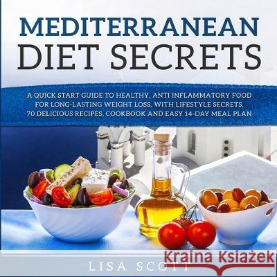 Mediterranean Diet Secrets: A Quick Start Guide to Healthy, Anti Inflammatory Food for Long-Lasting Weight Loss, with Lifestyle Secrets, 70 Delicious Recipes, Cookbook and Easy 14-Day Meal Plan Lisa Scott 9781908567864 Hope Books Ltd - książka