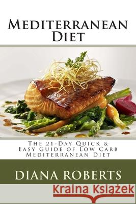 Mediterranean Diet: The 21-Day Quick & Easy Guide of Low Carb Mediterranean Diet Diana H. Roberts 9781508646792 Createspace Independent Publishing Platform - książka