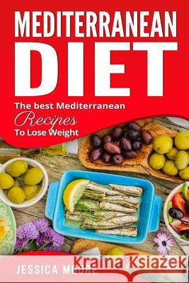 Mediterranean Diet: The Best Mediterranean Recipes to Lose Weight Jessica Moore 9781981483280 Createspace Independent Publishing Platform - książka