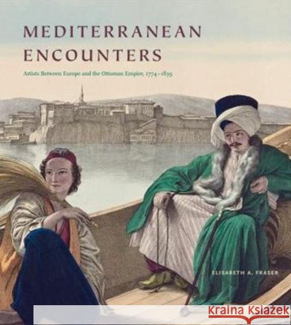 Mediterranean Encounters: Artists Between Europe and the Ottoman Empire, 1774-1839 Elisabeth Fraser 9780271073200 Penn State University Press - książka