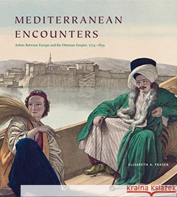 Mediterranean Encounters: Artists Between Europe and the Ottoman Empire, 1774-1839 Elisabeth A. Fraser 9780271085067 Penn State University Press - książka