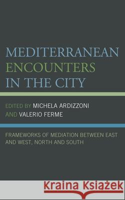 Mediterranean Encounters in the City: Frameworks of Mediation Between East and West, North and South Michela Ardizzoni Valerio Ferme Guillaume Bernardi 9781498528085 Lexington Books - książka