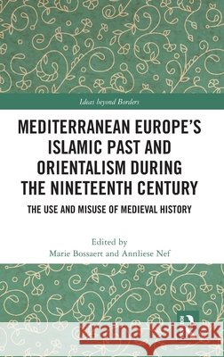 Mediterranean Europe's Islamic Past and Orientalism During the Nineteenth Century: The Use and Misuse of Medieval History Marie Bossaert Annliese Nef 9781032817170 Routledge - książka