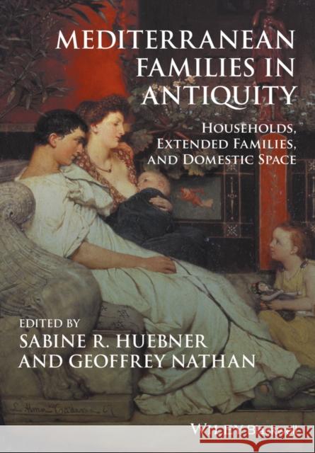 Mediterranean Families in Antiquity: Households, Extended Families, and Domestic Space Sabine R. Huebner 9781119143697 John Wiley & Sons Inc. - książka