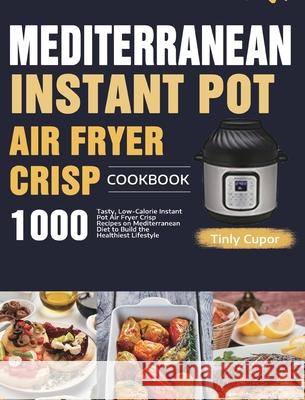 Mediterranean Instant Pot Air Fryer Crisp Cookbook for Beginners: 1000 Tasty, Low-Calorie Instant Pot Air Fryer Crisp Recipes on Mediterranean Diet to Tinly Cupor 9781954703124 Feed Kact - książka