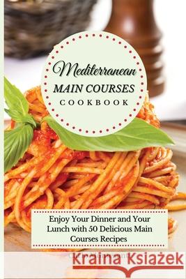 Mediterranean Main Courses Cookbook: Enjoy your Dinner and your Lunch with 50 Delicious Main Courses Recipes Carlo Montesanti 9781802773040 Carlo Montesanti - książka