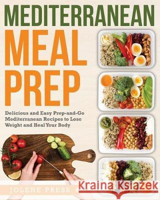 Mediterranean Meal Prep: Delicious and Easy Prep-And-Go Mediterranean Recipes to Lose Weight and Heal Your Body Jolene Press 9781723252167 Createspace Independent Publishing Platform - książka