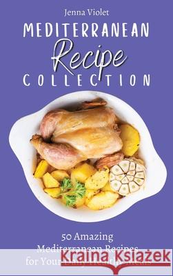 Mediterranean Recipe Collection: 50 Amazing Mediterranean Recipes for Your Daily Healthy Meals Jenna Violet 9781802696370 Jenna Violet - książka