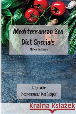 Mediterranean Sea Diet Specials: Affordable Mediterranean Diet Recipes Mateo Buscema 9781802776997 Mateo Buscema - książka