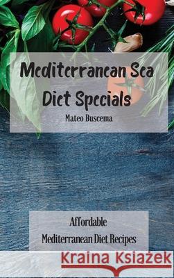 Mediterranean Sea Diet Specials: Affordable Mediterranean Diet Recipes Mateo Buscema 9781802777000 Mateo Buscema - książka