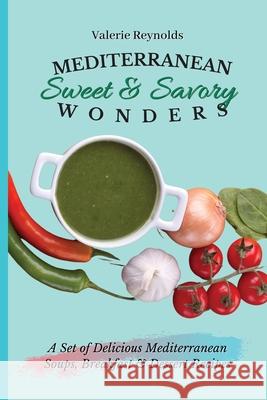 Mediterranean Sweet & Savory Wonders: A Set of Delicious Mediterranean Soups, Breakfast & Dessert Recipes Valerie Reynolds 9781802698893 Valerie Reynolds - książka