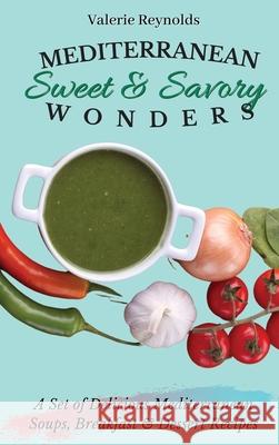 Mediterranean Sweet & Savory Wonders: A Set of Delicious Mediterranean Soups, Breakfast & Dessert Recipes Valerie Reynolds 9781802698909 Valerie Reynolds - książka