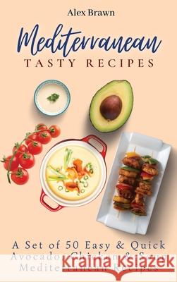 Mediterranean Tasty Recipes: A Set of 50 Easy & Quick Avocado, Chicken & Soup Mediterranean Recipes Alex Brawn 9781802696004 Alex Brawn - książka