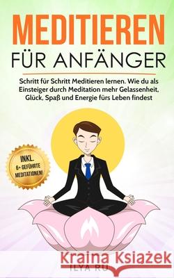 Meditieren für Anfänger: Schritt für Schritt Meditieren lernen. Wie du als Einsteiger durch Meditation mehr Gelassenheit, Glück, Spaß und Energ Ru, Ilya 9781731046550 Independently Published - książka