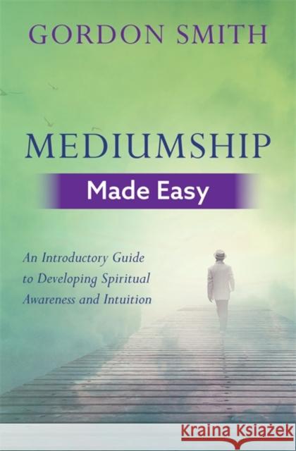Mediumship Made Easy: An Introductory Guide to Developing Spiritual Awareness and Intuition Gordon Smith 9781788172097 Hay House UK Ltd - książka