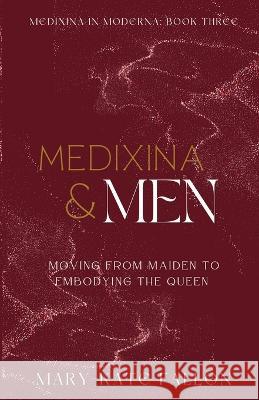 Medixina & Men: Moving from Maiden to Embodying the Queen Mary-Kate Fallon   9781739271343 Mary-Kate Medicine - książka