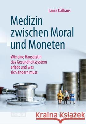 Medizin Zwischen Moral Und Moneten: Wie Eine Hausärztin Das Gesundheitssystem Erlebt Und Was Sich Ändern Muss Dalhaus, Laura 9783658400422 Springer - książka