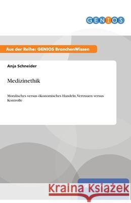 Medizinethik: Moralisches versus ökonomisches Handeln, Vertrauen versus Kontrolle Schneider, Anja 9783737955164 Gbi-Genios Verlag - książka