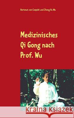 Medizinisches Qi Gong nach Prof. Wu: Übungen zur Erhaltung und Verbesserung der Gesundheit Von Czapski, Hartmut 9783744829427 Books on Demand - książka