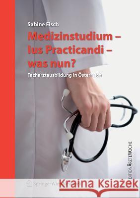 Medizinstudium - Ius Practicandi - Was Nun?: Facharztausbildung in Österreich Fisch, Sabine 9783211697764 Springer, Wien - książka