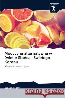 Medycyna alternatywna w świetle Slońca i Świętego Koranu Walaa Fikry 9786200888556 Sciencia Scripts - książka