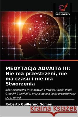 Medytacja Advaita III: Nie ma przestrzeni, nie ma czasu i nie ma Stworzenia Roberto Guillermo Gomes 9786203375343 Wydawnictwo Nasza Wiedza - książka