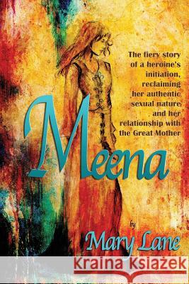 Meena: The fiery story of a heroine's initiation, reclaiming her authentic sexual nature and her relationship with the Great Lane, Mary 9781537793931 Createspace Independent Publishing Platform - książka