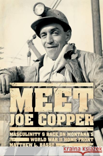 Meet Joe Copper: Masculinity and Race on Montana's World War II Home Front Basso, Matthew L. 9780226044194 University of Chicago Press - książka