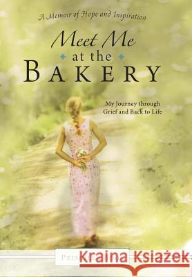 Meet Me at the Bakery: My Journey through Grief and Back to Life Priscilla Boos 9781512723144 WestBow Press - książka