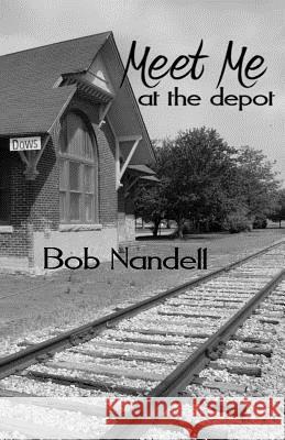 Meet Me at the Depot Bob Nandell 9781729756546 Createspace Independent Publishing Platform - książka
