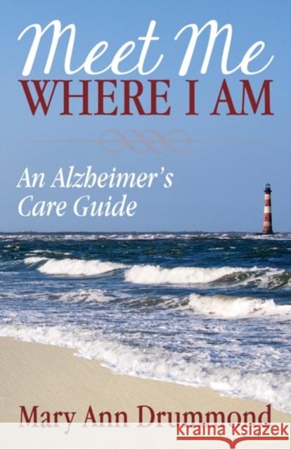 Meet Me Where I Am: An Alzheimer's Care Guide Mary Ann Drummond 9781683509585 Morgan James Publishing - książka