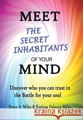 Meet the Secret Inhabitants of Your Mind: Discover Who You Can Trust in the Battle for Your Soul Bruce a. Miles Evelyne Deleuze-Miles 9781491738177 iUniverse.com - książka