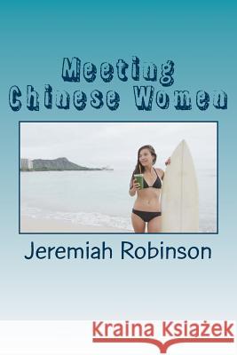 Meeting Chinese Women: A Complete Guide on How to Understand and Date Chinese Women Jeremiah Theodore Robinson 9781516800018 Createspace - książka