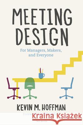 Meeting Design: For Managers, Makers, and Everyone Kevin M. Hoffman Jeff Gothelf Matt Sutter 9781933820385 Two Waves Books - książka