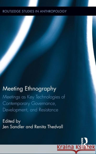 Meeting Ethnography: Meetings as Key Technologies of Contemporary Governance, Development, and Resistance Jen Sandler Renita Thedvall 9781138677692 Routledge - książka