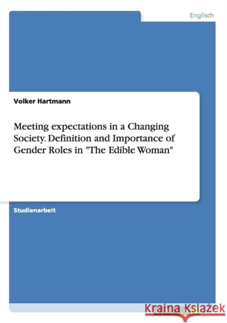 Meeting expectations in a Changing Society. Definition and Importance of Gender Roles in The Edible Woman Hartmann, Volker 9783656712596 Grin Verlag Gmbh - książka