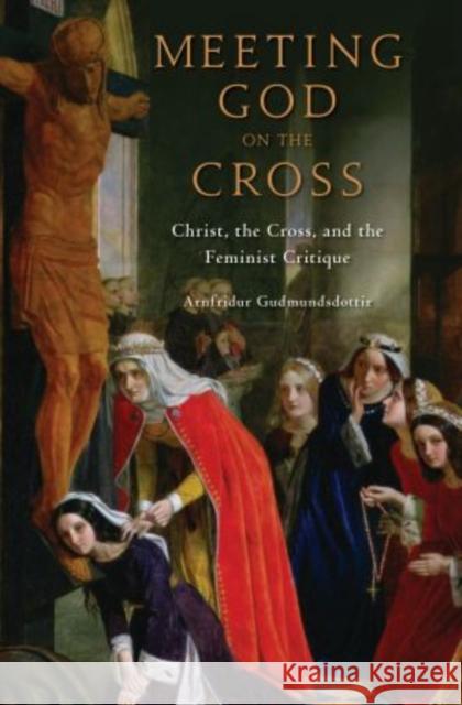 Meeting God on the Cross: Christ, the Cross, and the Feminist Critique Gudmundsdottir, Arnfridur 9780195397963 Oxford University Press, USA - książka