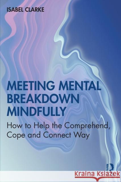 Meeting Mental Breakdown Mindfully: How to Help the Comprehend, Cope and Connect Way Isabel Clarke 9780367533663 Routledge - książka