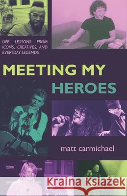 Meeting my Heroes: Life Lessons from Icons, Creatives, and Everyday Legends Matt Carmichael 9781955641395 Odd Hours Media - książka