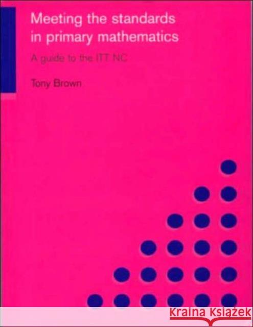 Meeting the Standards in Primary Mathematics: A Guide to the ITT NC Brown, Tony 9780415249867 Routledge Chapman & Hall - książka